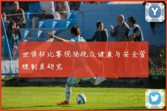 世俱杯比赛现场观众健康与安全管理制度研究