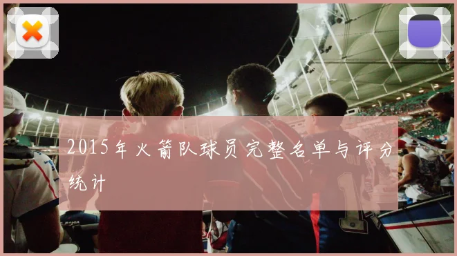 2015年火箭队球员完整名单与评分统计