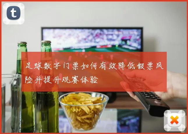 足球数字门票如何有效降低假票风险并提升观赛体验