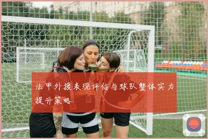 法甲外援表现评估与球队整体实力提升策略