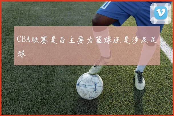 CBA联赛是否主要为篮球还是涉及足球