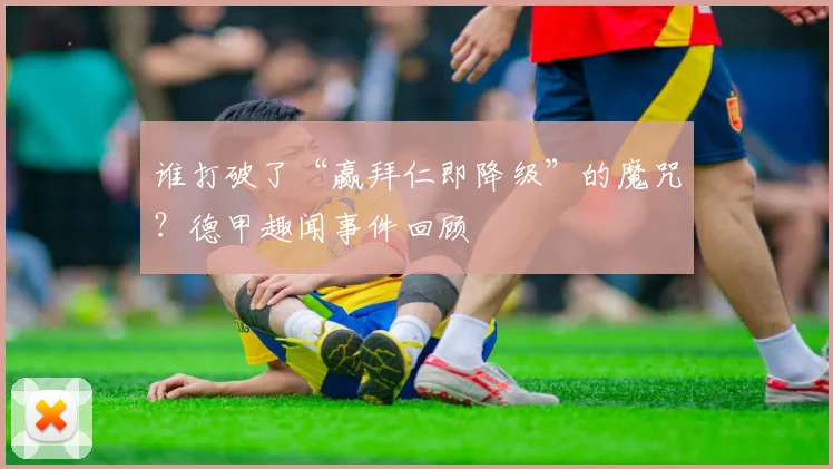 谁打破了“赢拜仁即降级”的魔咒？德甲趣闻事件回顾