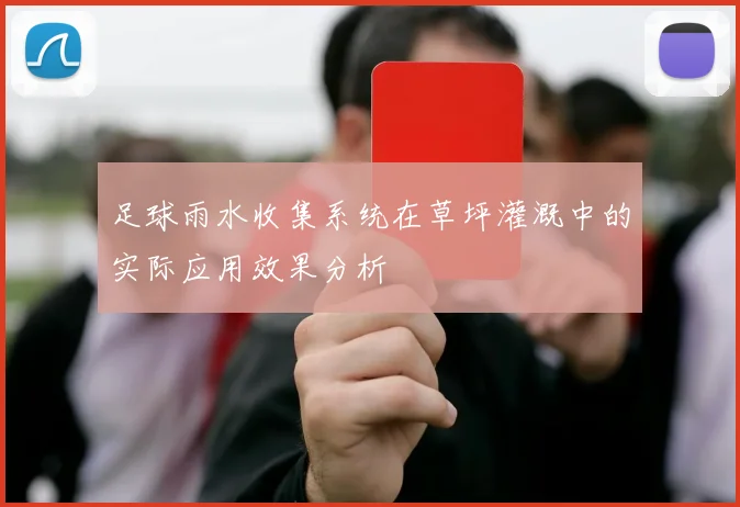 足球雨水收集系统在草坪灌溉中的实际应用效果分析