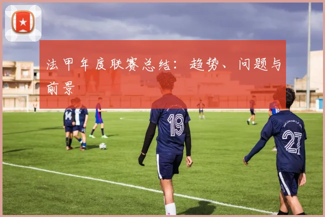 法甲年度联赛总结：趋势、问题与前景