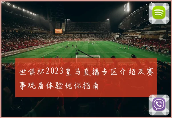 世俱杯2023皇马直播专区介绍及赛事观看体验优化指南