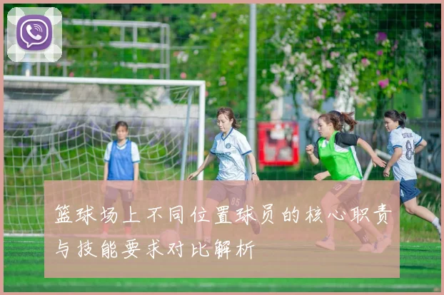 篮球场上不同位置球员的核心职责与技能要求对比解析