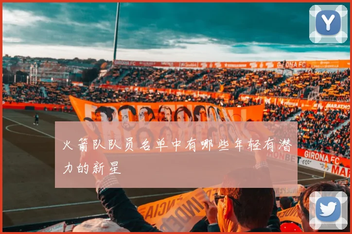 火箭队队员名单中有哪些年轻有潜力的新星