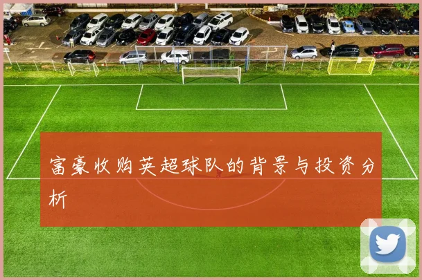 富豪收购英超球队的背景与投资分析