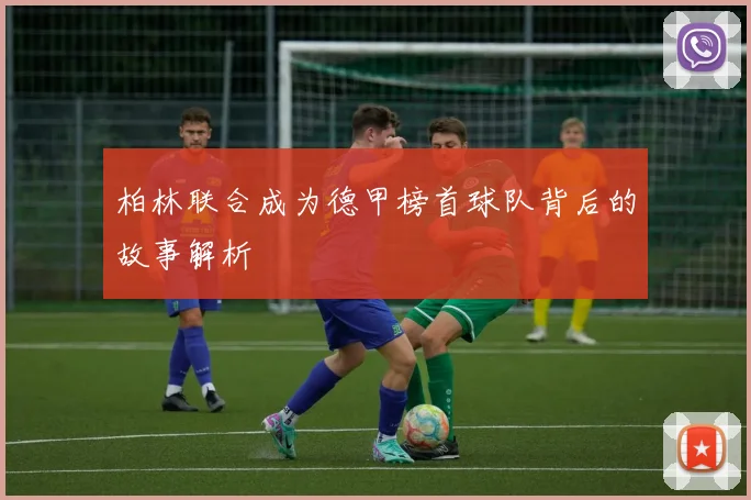 柏林联合成为德甲榜首球队背后的故事解析