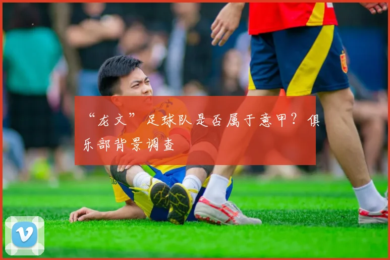 “龙文”足球队是否属于意甲？俱乐部背景调查