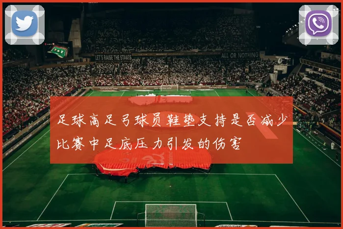 足球高足弓球员鞋垫支持是否减少比赛中足底压力引发的伤害