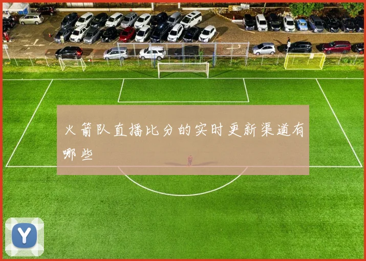 火箭队直播比分的实时更新渠道有哪些