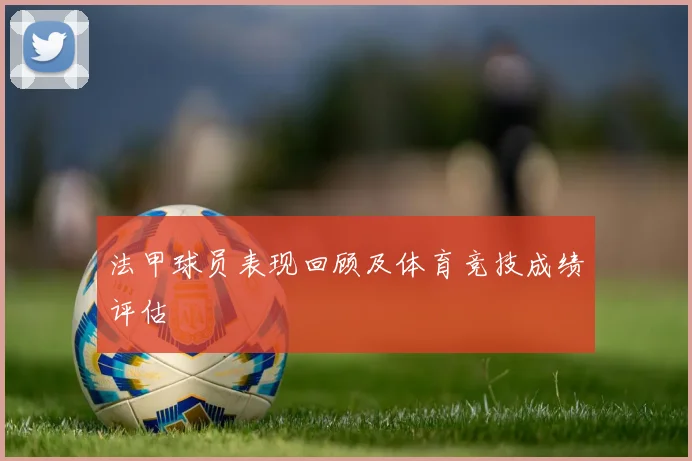 法甲球员表现回顾及体育竞技成绩评估